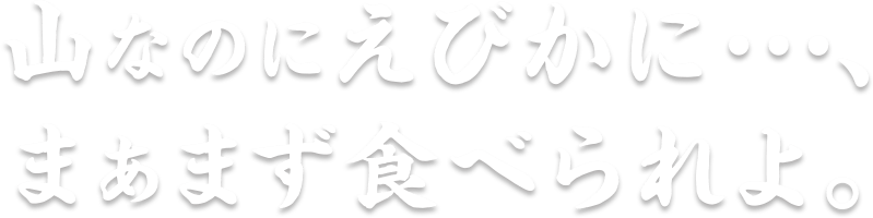 山なのにえびかに・・、まあまず食べられよ。